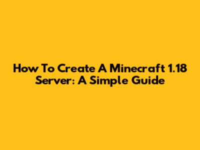 How To Create A Minecraft 1.18 Server: A Simple Guide