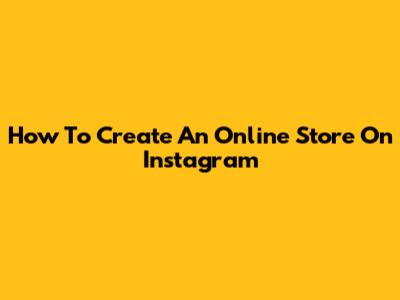 How To Create An Online Store On Instagram