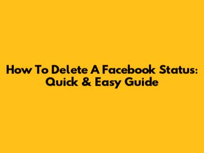 How To Delete A Facebook Status: Quick & Easy Guide