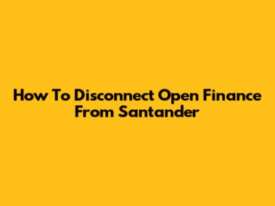 How To Disconnect Open Finance From Santander
