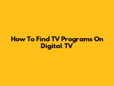 How To Find TV Programs On Digital TV