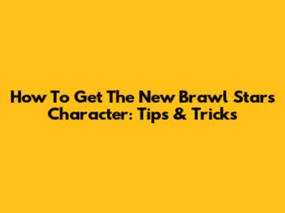 How To Get The New Brawl Stars Character: Tips & Tricks