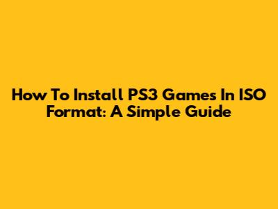 How To Install PS3 Games In ISO Format: A Simple Guide