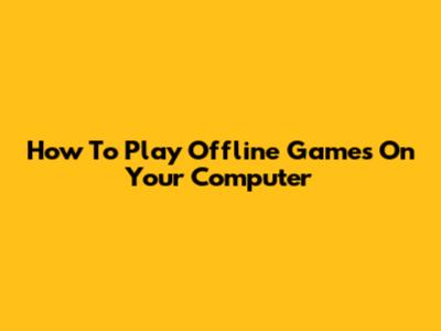 How To Play Offline Games On Your Computer