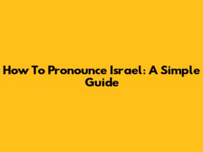 How To Pronounce "Israel": A Simple Guide