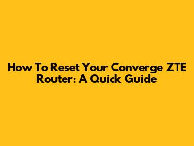 How To Reset Your Converge ZTE Router: A Quick Guide