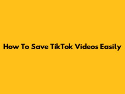 How To Save TikTok Videos Easily