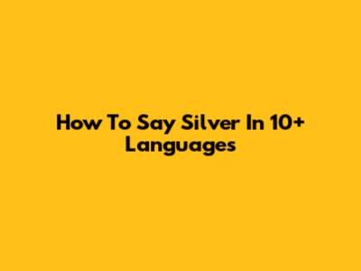 How To Say "Silver" In 10+ Languages