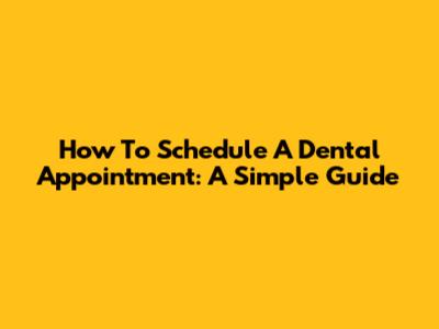 How To Schedule A Dental Appointment: A Simple Guide