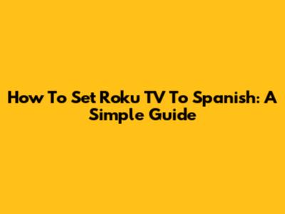 How To Set Roku TV To Spanish: A Simple Guide