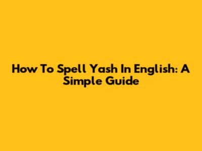 How To Spell Yash In English: A Simple Guide