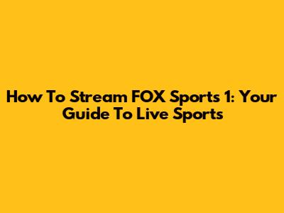 How To Stream FOX Sports 1: Your Guide To Live Sports