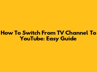 How To Switch From TV Channel To YouTube: Easy Guide