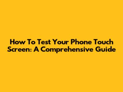 How To Test Your Phone Touch Screen: A Comprehensive Guide