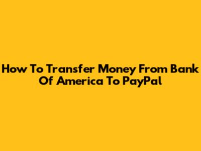 How To Transfer Money From Bank Of America To PayPal