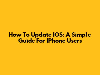 How To Update IOS: A Simple Guide For IPhone Users