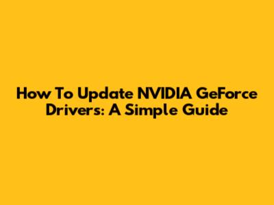 How To Update NVIDIA GeForce Drivers: A Simple Guide