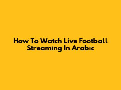 How To Watch Live Football Streaming In Arabic