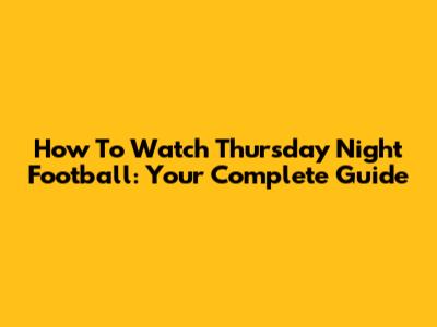 How To Watch Thursday Night Football: Your Complete Guide