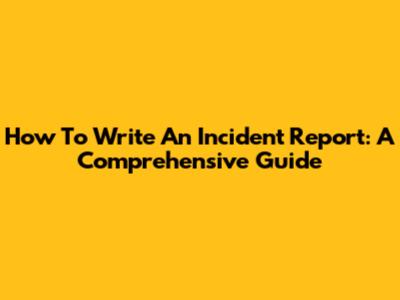 How To Write An Incident Report: A Comprehensive Guide
