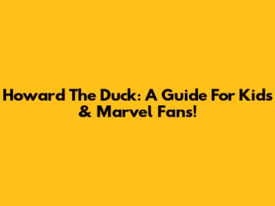 Howard The Duck: A Guide For Kids & Marvel Fans!
