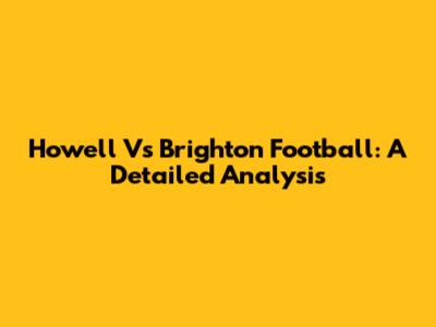 Howell Vs Brighton Football: A Detailed Analysis
