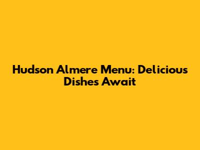 Hudson Almere Menu: Delicious Dishes Await