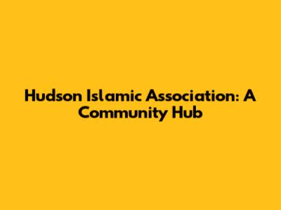 Hudson Islamic Association: A Community Hub