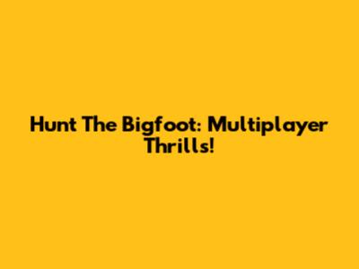 Hunt The Bigfoot: Multiplayer Thrills!