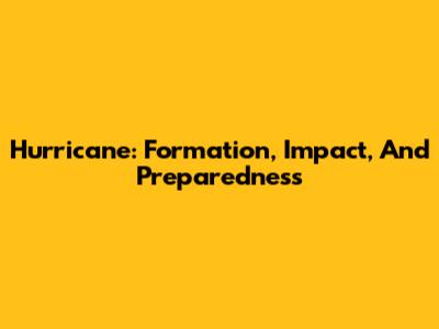 Hurricane: Formation, Impact, And Preparedness
