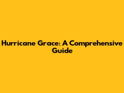 Hurricane Grace: A Comprehensive Guide