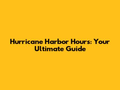 Hurricane Harbor Hours: Your Ultimate Guide