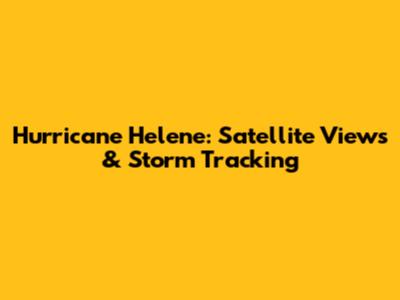 Hurricane Helene: Satellite Views & Storm Tracking