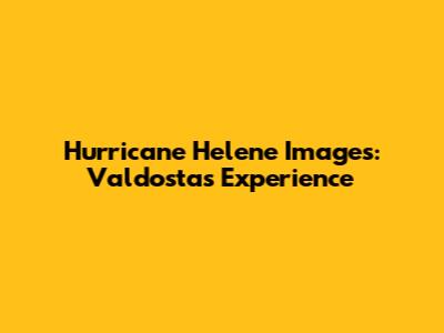 Hurricane Helene Images: Valdosta's Experience