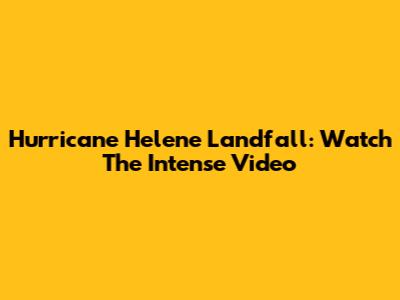 Hurricane Helene Landfall: Watch The Intense Video