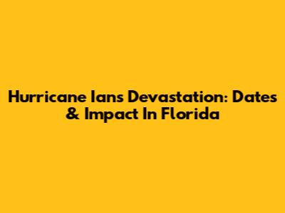 Hurricane Ian's Devastation: Dates & Impact In Florida