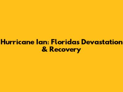 Hurricane Ian: Florida's Devastation & Recovery