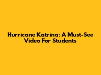 Hurricane Katrina: A Must-See Video For Students