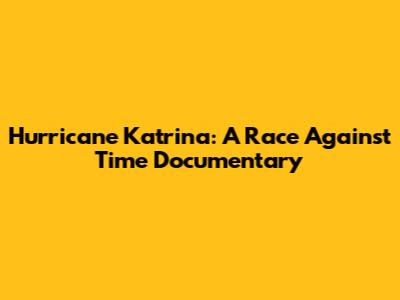 Hurricane Katrina: A Race Against Time Documentary