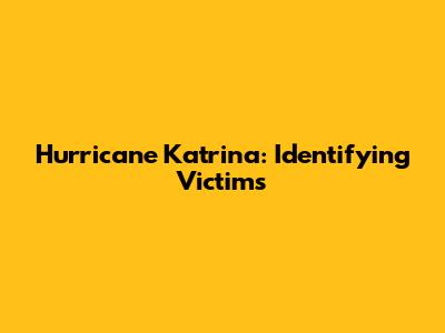 Hurricane Katrina: Identifying Victims