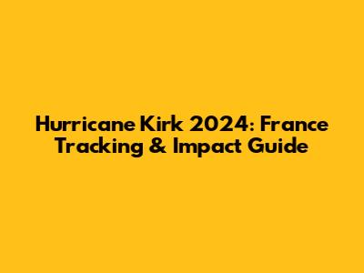 Hurricane Kirk 2024: France Tracking & Impact Guide
