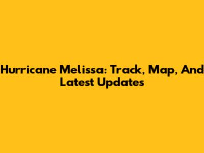 Hurricane Melissa: Track, Map, And Latest Updates