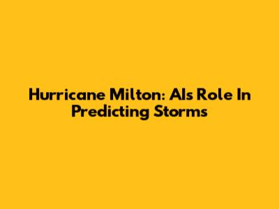 Hurricane Milton: AI's Role In Predicting Storms