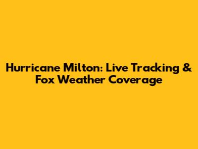 Hurricane Milton: Live Tracking & Fox Weather Coverage