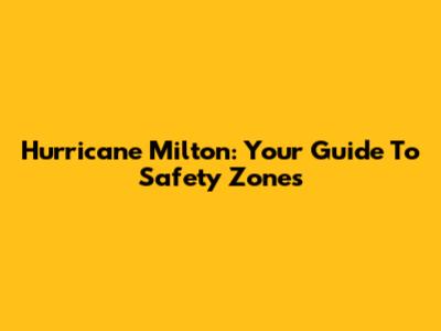 Hurricane Milton: Your Guide To Safety Zones