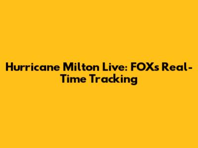 Hurricane Milton Live: FOX's Real-Time Tracking