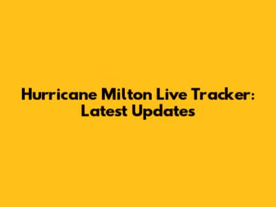 Hurricane Milton Live Tracker: Latest Updates