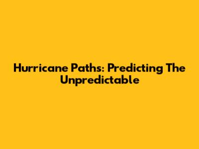 Hurricane Paths: Predicting The Unpredictable