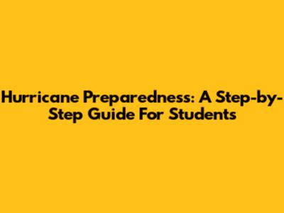 Hurricane Preparedness: A Step-by-Step Guide For Students