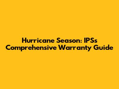 Hurricane Season: IPS's Comprehensive Warranty Guide